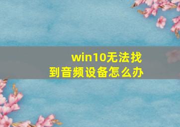 win10无法找到音频设备怎么办