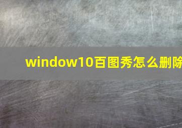 window10百图秀怎么删除