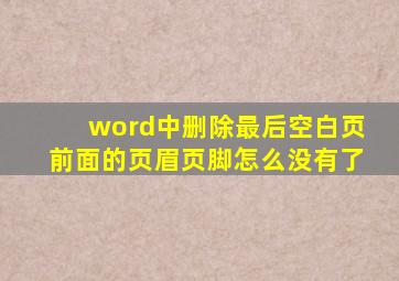 word中删除最后空白页前面的页眉页脚怎么没有了