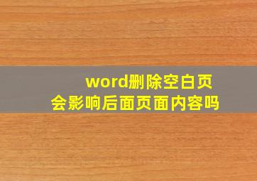 word删除空白页会影响后面页面内容吗