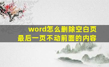 word怎么删除空白页最后一页不动前面的内容