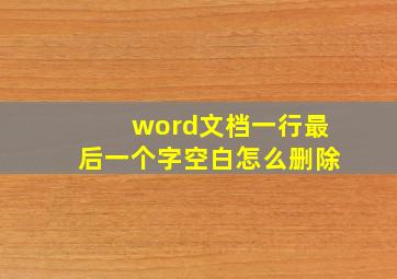 word文档一行最后一个字空白怎么删除