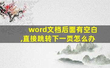 word文档后面有空白,直接跳转下一页怎么办