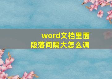 word文档里面段落间隔大怎么调