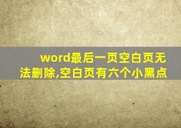 word最后一页空白页无法删除,空白页有六个小黑点