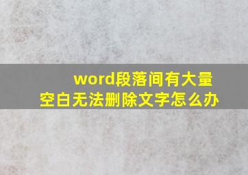 word段落间有大量空白无法删除文字怎么办