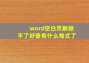 word空白页删除不了好像有什么格式了