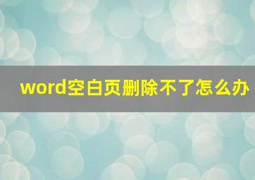 word空白页删除不了怎么办