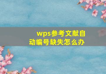 wps参考文献自动编号缺失怎么办