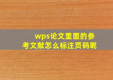 wps论文里面的参考文献怎么标注页码呢