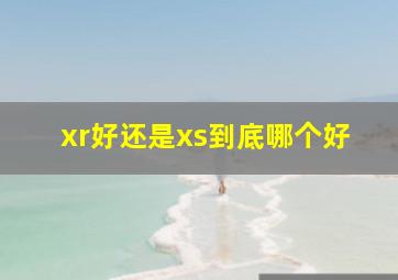 xr好还是xs到底哪个好