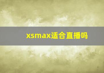 xsmax适合直播吗