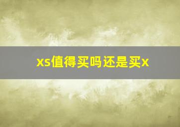 xs值得买吗还是买x