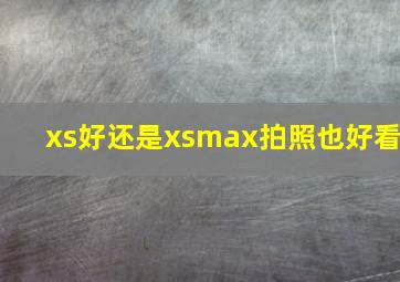 xs好还是xsmax拍照也好看