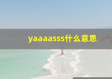 yaaaasss什么意思