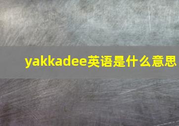 yakkadee英语是什么意思