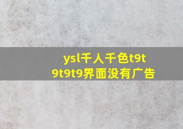 ysl千人千色t9t9t9t9界面没有广告