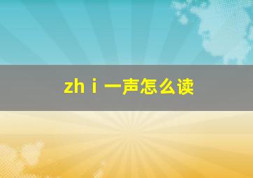 zhⅰ一声怎么读