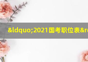 “2021国考职位表”