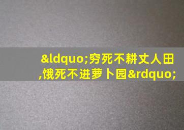 “穷死不耕丈人田,饿死不进萝卜园”