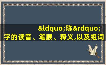 “陈”字的读音、笔顺、释义,以及组词、造句的技巧