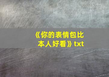 《你的表情包比本人好看》txt