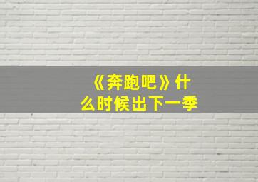 《奔跑吧》什么时候出下一季