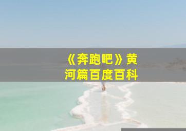 《奔跑吧》黄河篇百度百科