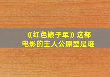 《红色娘子军》这部电影的主人公原型是谁