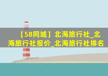 【58同城】北海旅行社_北海旅行社报价_北海旅行社排名