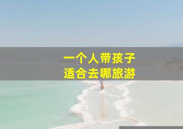 一个人带孩子适合去哪旅游