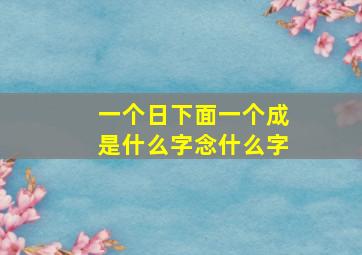 一个日下面一个成是什么字念什么字