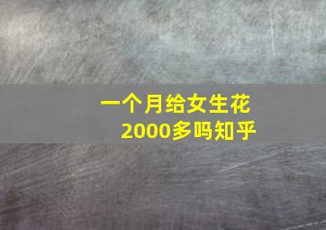 一个月给女生花2000多吗知乎