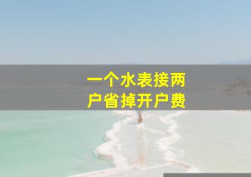 一个水表接两户省掉开户费