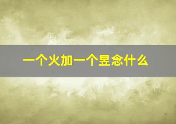 一个火加一个昱念什么