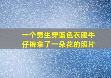 一个男生穿蓝色衣服牛仔裤拿了一朵花的照片