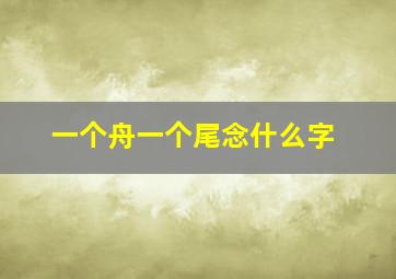 一个舟一个尾念什么字