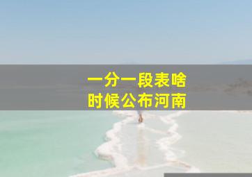 一分一段表啥时候公布河南