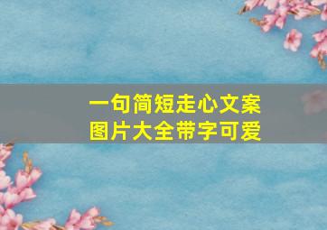 一句简短走心文案图片大全带字可爱