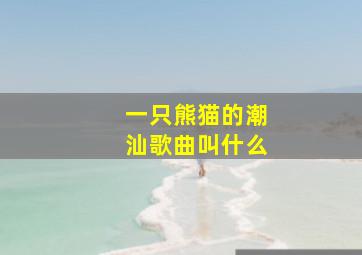 一只熊猫的潮汕歌曲叫什么