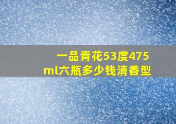 一品青花53度475ml六瓶多少钱清香型