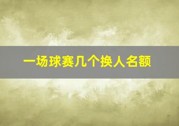 一场球赛几个换人名额