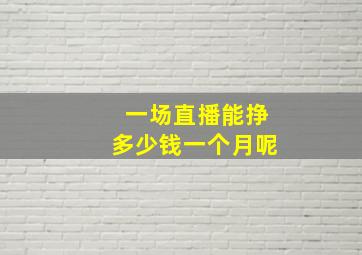 一场直播能挣多少钱一个月呢