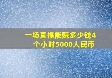 一场直播能赚多少钱4个小时5000人民币