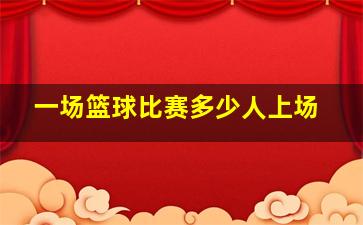 一场篮球比赛多少人上场