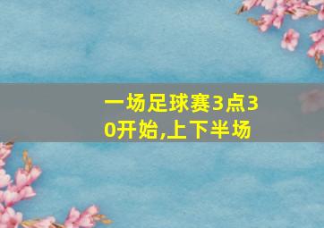 一场足球赛3点30开始,上下半场