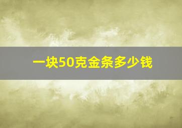 一块50克金条多少钱