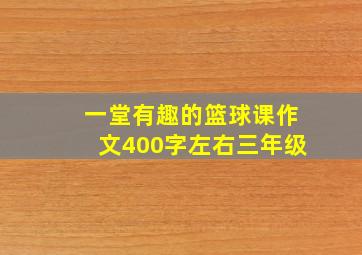 一堂有趣的篮球课作文400字左右三年级