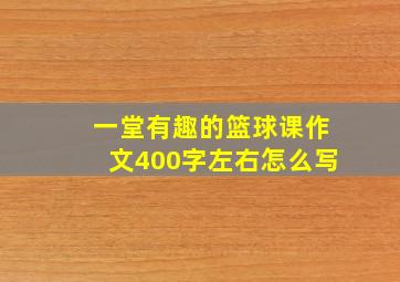 一堂有趣的篮球课作文400字左右怎么写