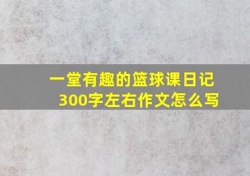 一堂有趣的篮球课日记300字左右作文怎么写